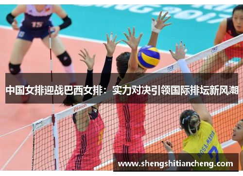 中国女排迎战巴西女排：实力对决引领国际排坛新风潮