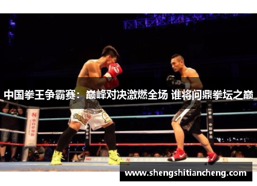 中国拳王争霸赛：巅峰对决激燃全场 谁将问鼎拳坛之巅