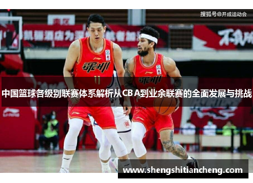 中国篮球各级别联赛体系解析从CBA到业余联赛的全面发展与挑战
