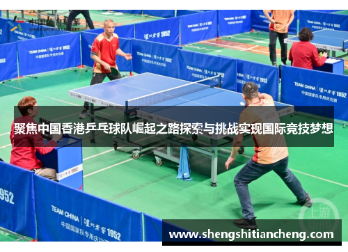 聚焦中国香港乒乓球队崛起之路探索与挑战实现国际竞技梦想